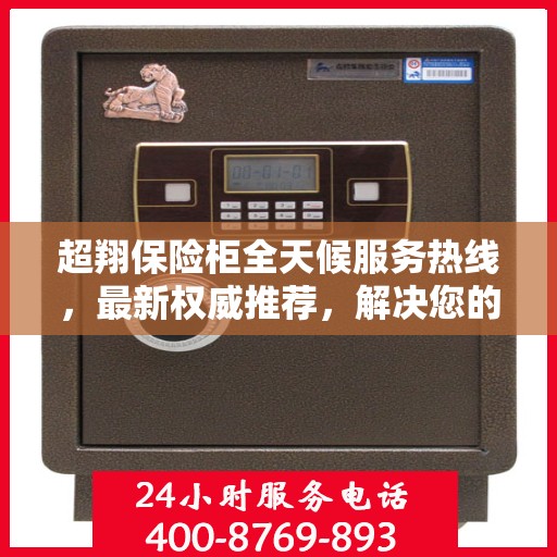 超翔保险柜全天候服务热线，最新权威推荐，解决您的安全需求