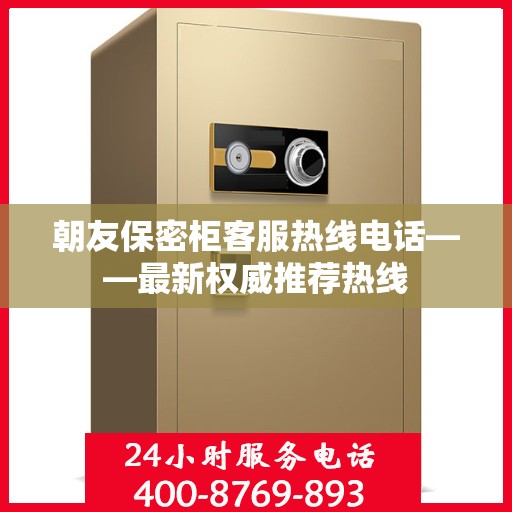 朝友保密柜客服热线电话——最新权威推荐热线