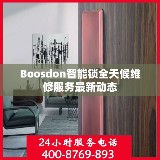 Boosdon智能锁全天候维修服务最新动态