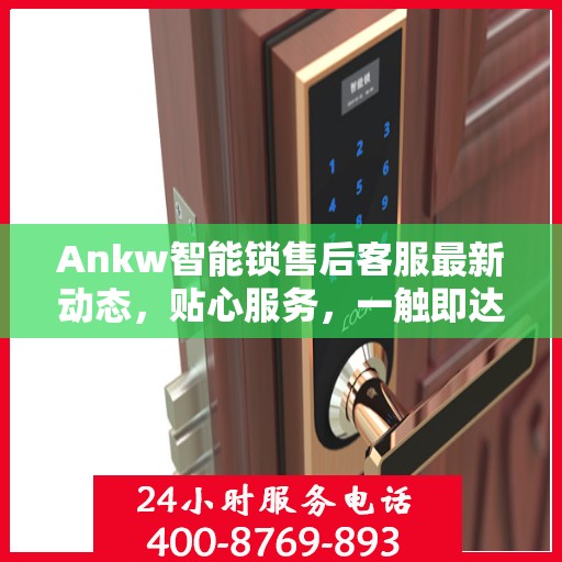 Ankw智能锁售后客服最新动态，贴心服务，一触即达
