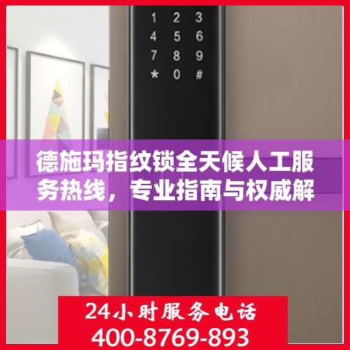德施玛指纹锁全天候人工服务热线，专业指南与权威解答