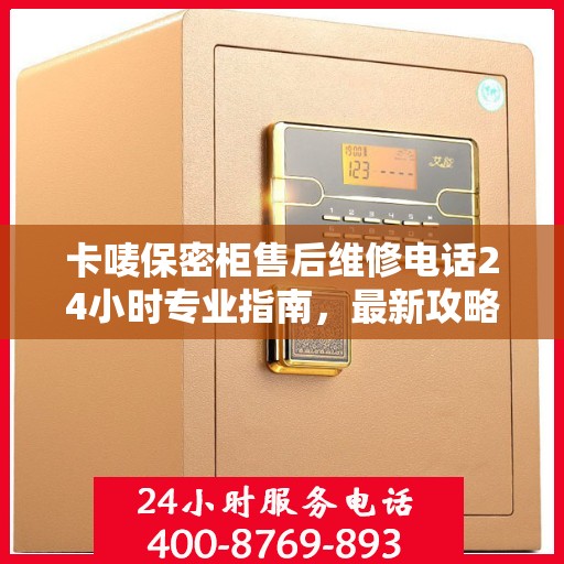 卡唛保密柜售后维修电话24小时专业指南，最新攻略与售后支持服务介绍