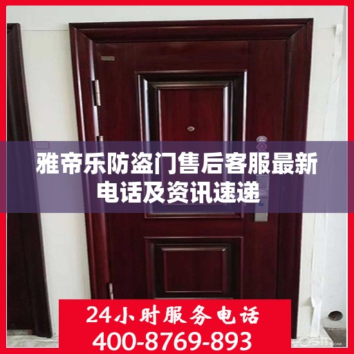 雅帝乐防盗门售后客服最新电话及资讯速递