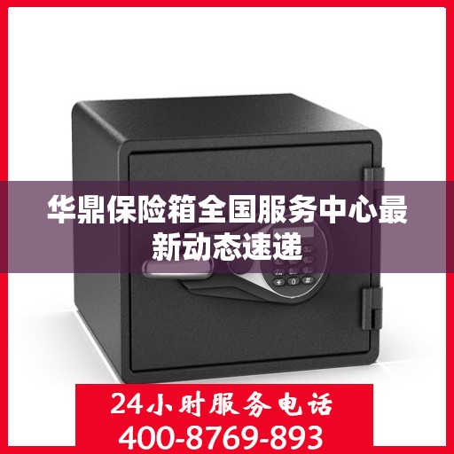 华鼎保险箱全国服务中心最新动态速递