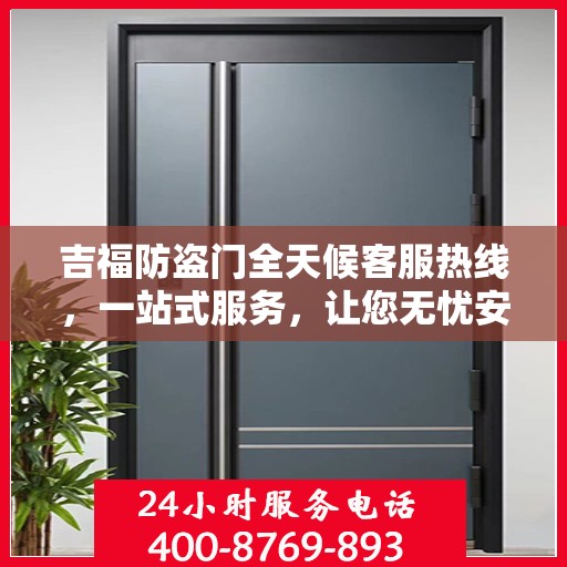吉福防盗门全天候客服热线，一站式服务，让您无忧安全门之选