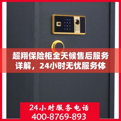 超翔保险柜全天候售后服务详解，24小时无忧服务体验