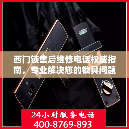 西门锁售后维修电话权威指南，专业解决您的锁具问题