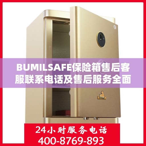 BUMILSAFE保险箱售后客服联系电话及售后服务全面指南