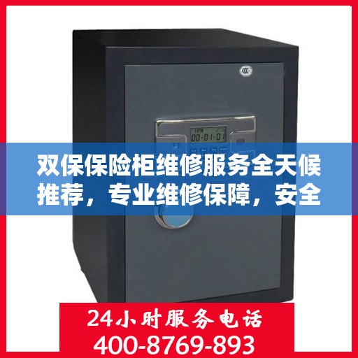双保保险柜维修服务全天候推荐，专业维修保障，安全无忧！
