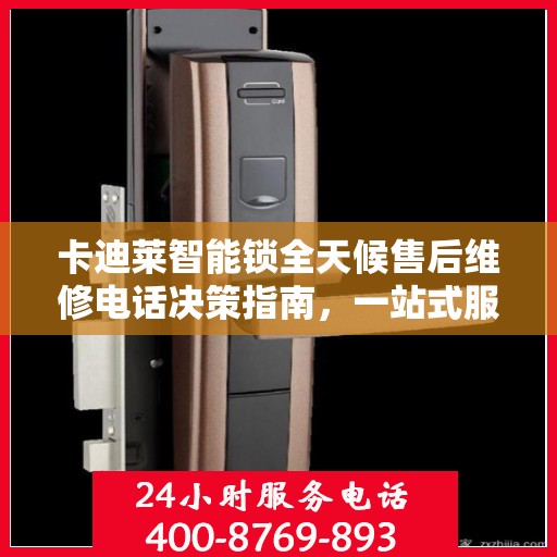 卡迪莱智能锁全天候售后维修电话决策指南，一站式服务保障，让您无忧选择！