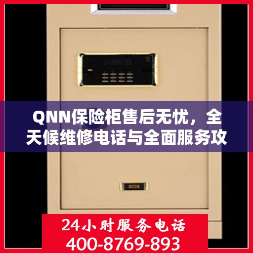 QNN保险柜售后无忧，全天候维修电话与全面服务攻略