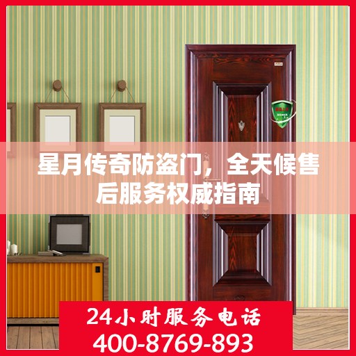 星月传奇防盗门，全天候售后服务权威指南