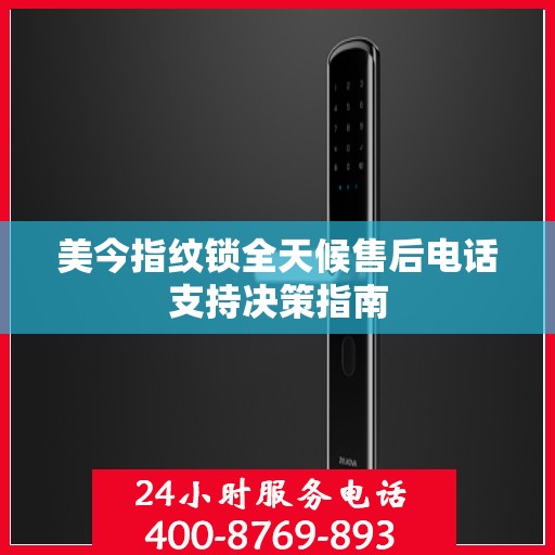 美今指纹锁全天候售后电话支持决策指南