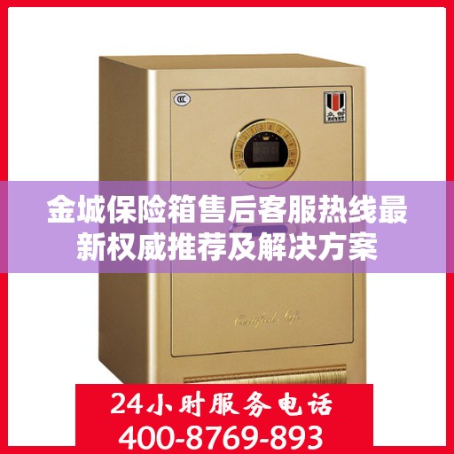 金城保险箱售后客服热线最新权威推荐及解决方案