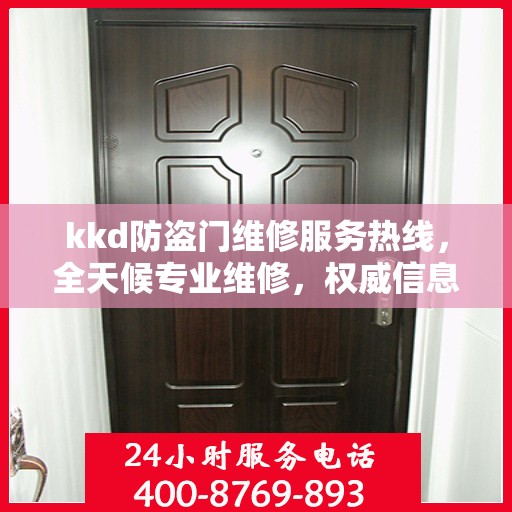 kkd防盗门维修服务热线，全天候专业维修，权威信息保障安全门无忧