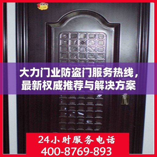 大力门业防盗门服务热线，最新权威推荐与解决方案