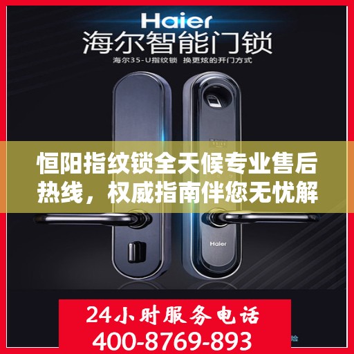 恒阳指纹锁全天候专业售后热线，权威指南伴您无忧解决售后问题！