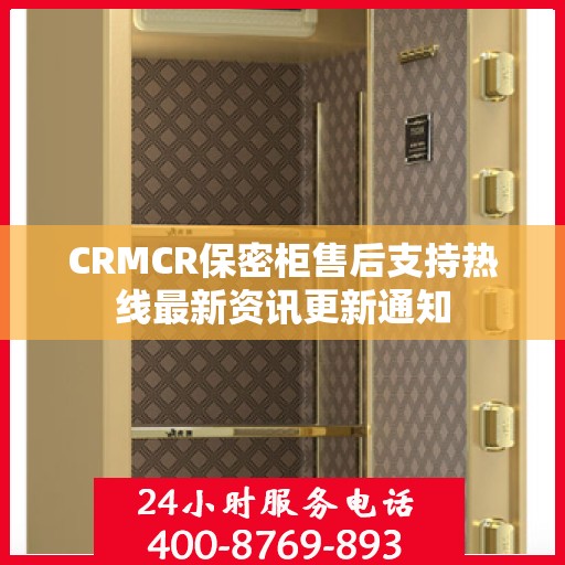 CRMCR保密柜售后支持热线最新资讯更新通知
