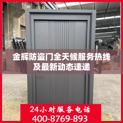 金辉防盗门全天候服务热线及最新动态速递