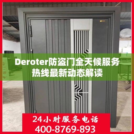 Deroter防盗门全天候服务热线最新动态解读