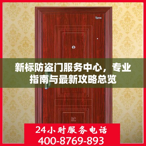 新标防盗门服务中心，专业指南与最新攻略总览