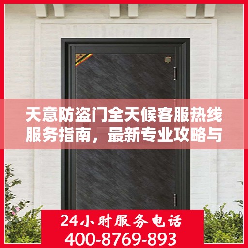 天意防盗门全天候客服热线服务指南，最新专业攻略与热线支持