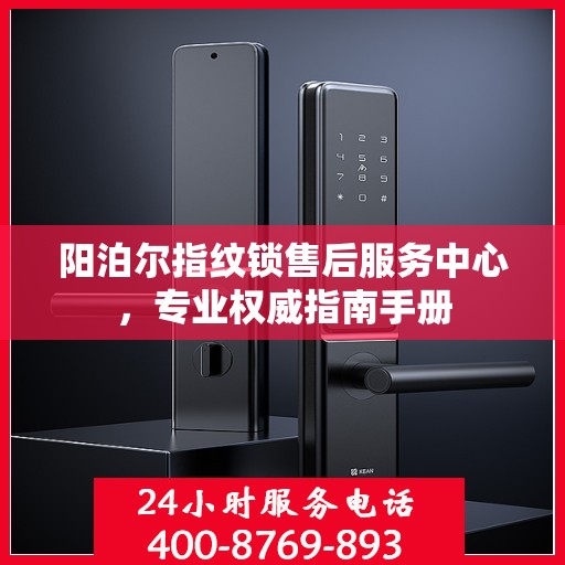 阳泊尔指纹锁售后服务中心，专业权威指南手册
