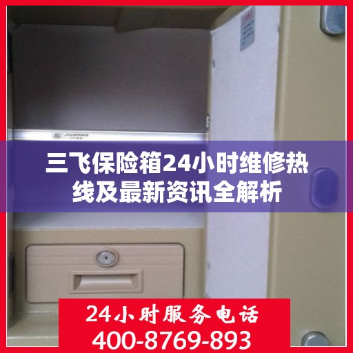 三飞保险箱24小时维修热线及最新资讯全解析