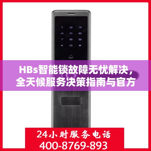HBs智能锁故障无忧解决，全天候服务决策指南与官方维修电话