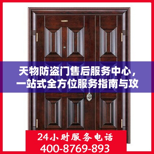 天物防盗门售后服务中心，一站式全方位服务指南与攻略