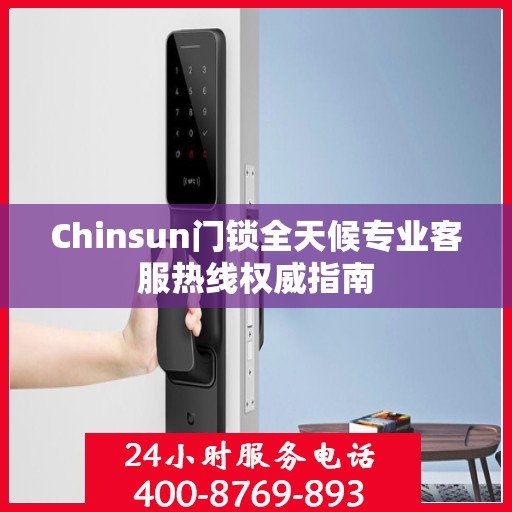 Chinsun门锁全天候专业客服热线权威指南