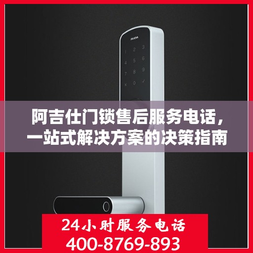 阿吉仕门锁售后服务电话，一站式解决方案的决策指南