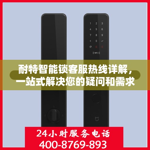 耐特智能锁客服热线详解，一站式解决您的疑问和需求