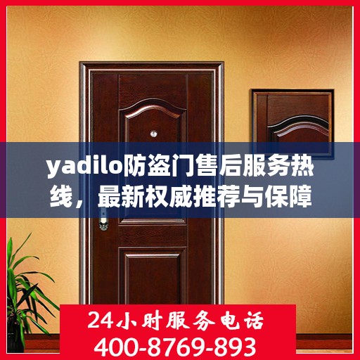 yadilo防盗门售后服务热线，最新权威推荐与保障