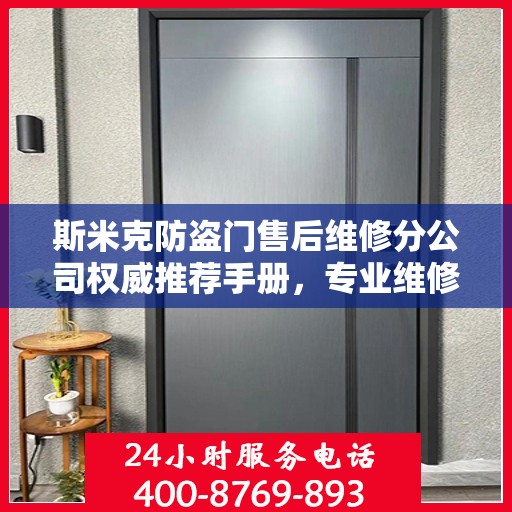 斯米克防盗门售后维修分公司权威推荐手册，专业维修，贴心服务