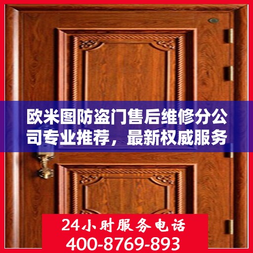欧米图防盗门售后维修分公司专业推荐，最新权威服务指南