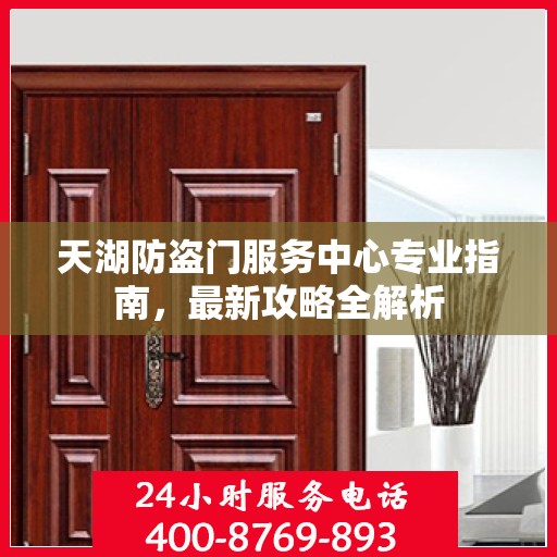 天湖防盗门服务中心专业指南，最新攻略全解析