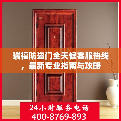 瑞福防盗门全天候客服热线，最新专业指南与攻略
