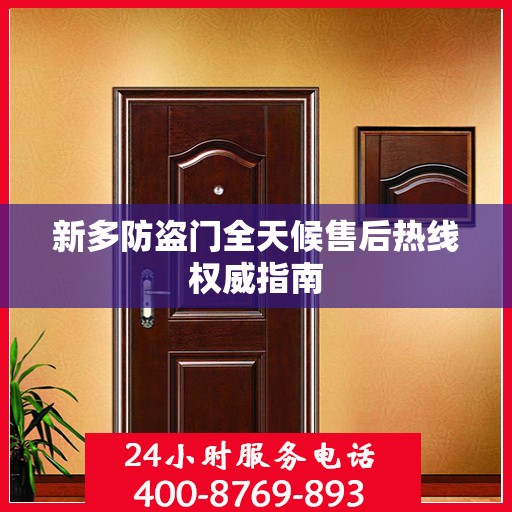 新多防盗门全天候售后热线权威指南