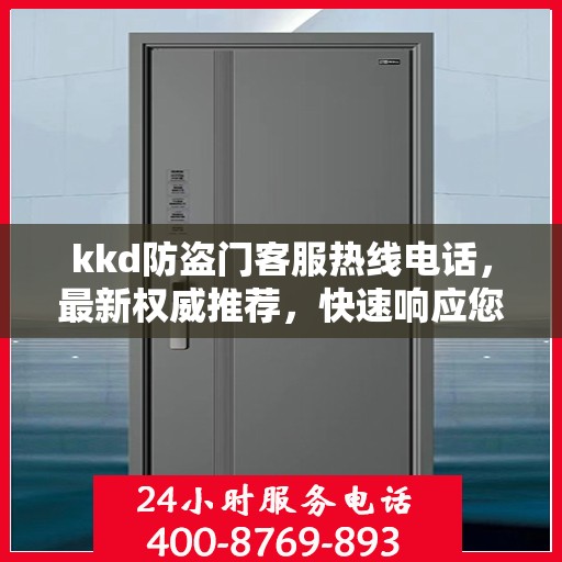 kkd防盗门客服热线电话，最新权威推荐，快速响应您的需求