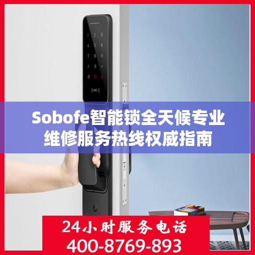 Sobofe智能锁全天候专业维修服务热线权威指南