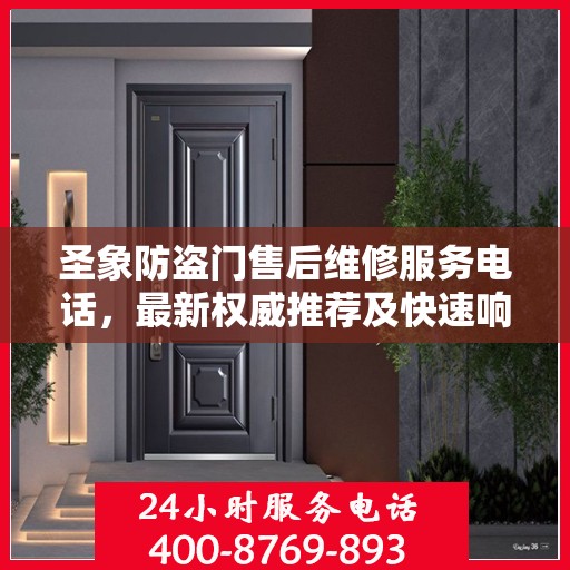 圣象防盗门售后维修服务电话，最新权威推荐及快速响应支持
