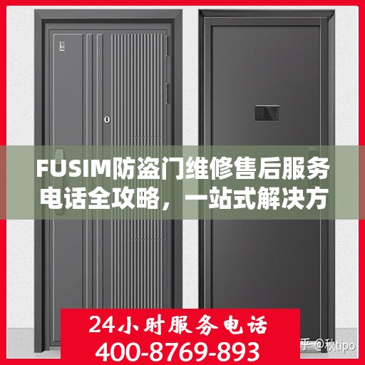 FUSIM防盗门维修售后服务电话全攻略，一站式解决方案，让您无忧维修！