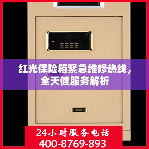 红光保险箱紧急维修热线，全天候服务解析