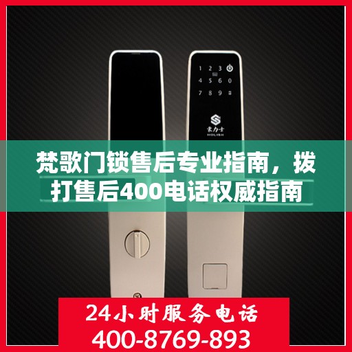 梵歌门锁售后专业指南，拨打售后400电话权威指南