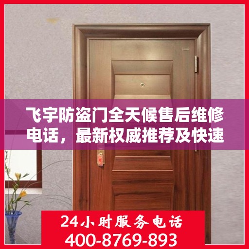 飞宇防盗门全天候售后维修电话，最新权威推荐及快速响应服务