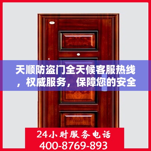 天顺防盗门全天候客服热线，权威服务，保障您的安全之门