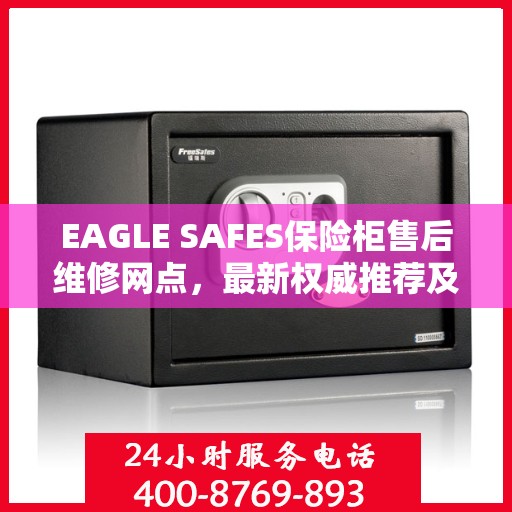EAGLE SAFES保险柜售后维修网点，最新权威推荐及解决方案