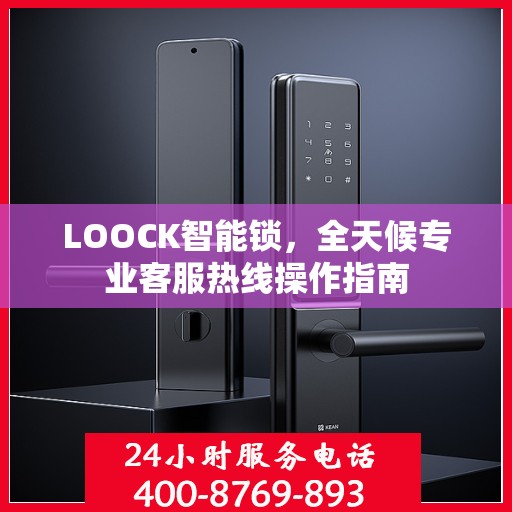 LOOCK智能锁，全天候专业客服热线操作指南
