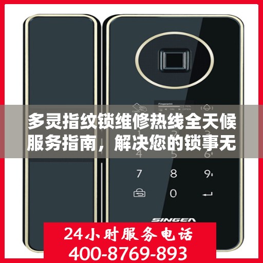 多灵指纹锁维修热线全天候服务指南，解决您的锁事无忧